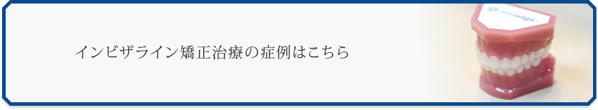 インビザライン矯正治療の症例はこちら